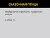 Изображение и фантазия. «Сказочная птица» 2 класс