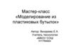 Мастер-класс «Моделирование из пластиковых бутылок»
