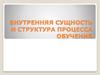 Внутренняя сущность и структура процесса обучения