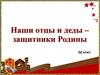 Наши отцы и деды - защитники родины