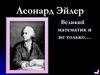 Леонардо Эйлер. Великий математик и не только…