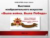 Выставка изобразительного искусства «Была война. Была Победа»