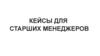 Кейсы для старших менеджеров