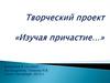 Творческий проект «Изучая причастие…»