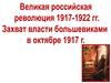Великая революция 1917-1922. Захват власти большевиками в октябре 1917