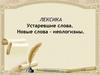 Устаревшие слова. Новые слова – неологизмы