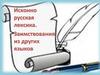 Исконно русская лексика. заимствования из других языкоа