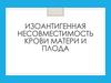 Изоантигенная несовместимость крови матери и плода