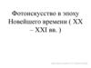 Фотоискусство в эпоху Новейшего времени (XX – XXI вв.)