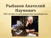 Рыбаков Анатолий Наумович. 105-летию со дня рождения посвящается