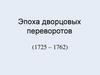 Эпоха дворцовых переворотов (1725 – 1762)