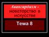 Авангардизм - новаторство в искусстве. Тема 8