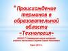Происхождение терминов в образовательной области «Технология»