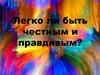 Легко ли быть честным и правдивым?