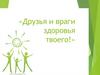 Друзья и враги твоего здоровья