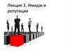 Имидж и репутация. Лекция 3