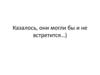 Казалось, они могли бы и не встретится