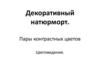 Декоративный натюрморт. Пары контрастных цветов
