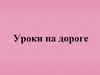 Уроки на дороге