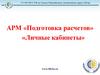 АРМ «Подготовка расчетов» «Личные кабинеты»