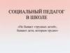 Социальный педагог в школе «Не бывает «трудных детей», бывают дети, которым трудно»