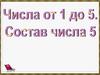 Числа от 1 до 5. Состав числа 5
