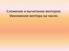 Сложение и вычитание векторов. Умножение вектора на число