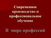 Современное производство и профессиональное обучение. В мире профессий