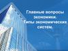 Главные вопросы экономики. Типы экономических систем