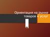 Ориентация на рынке товаров и услуг