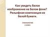 Как увидеть белое изображение на белом фоне? Рельефная композиция из белой бумаги. Технология, 2 класс