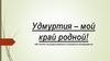 Удмуртия – мой край родной! 100-летию государственности Удмуртии посвящается