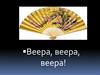 Веера, веера, веера!