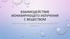 Взаимодействие ионизирующего излучения с веществом