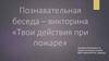 Познавательная беседа – викторина «Твои действия при пожаре»