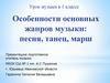 Особенности основных жанров музыки: песня, танец, марш. 1 класс