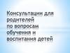 Консультации для родителей по вопросам обучения и воспитания детей