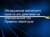 Обнаружение магнитного поля по его действию на электрический ток. Правило левой руки