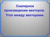 Скалярное произведение векторов. Угол между векторами