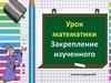 Урок математики. Повторение изученного