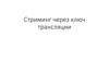 Стриминг через ключ трансляции