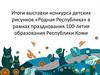 Итоги выставки-конкурса детских рисунков «Родная Республика» в рамках празднования 100-летия образования Республики Коми