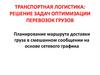 Транспортная логистика: решение задач оптимизации перевозок грузов. Планирование маршрута доставки груза в смешанном сообщении