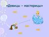 Девицы – мастерицы