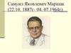 Самуил Яковлевич Маршак (22.10. 1887 г- 04. 07.1964г)