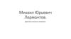 Михаил Юрьевич Лермонтов. Детство и юность писателя