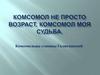 Комсомол не просто возраст, комсомол моя судьба