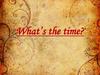 What’s the time?