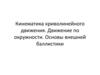 Кинематика криволинейного движения. Движение по окружности. Основы внешней баллистики