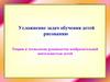Усложнение задач обучения детей рисованию. Теория и технология руководства изобразительной деятельностью детей